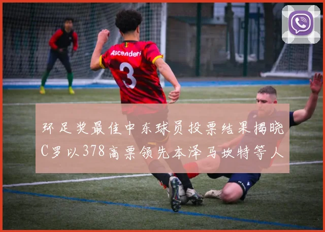 环足奖最佳中东球员投票结果揭晓C罗以378高票领先本泽马坎特等人