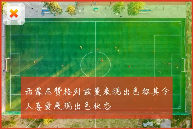 西蒙尼赞格列兹曼表现出色称其令人喜爱展现出色状态